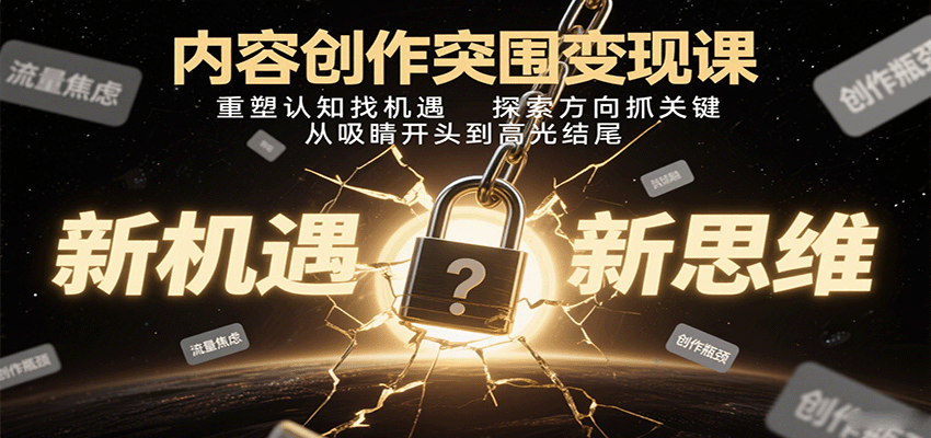 内容创作突围变现课：重塑认知找机遇，探索方向抓关键，从吸睛开头到高光结尾-白蛇网赚
