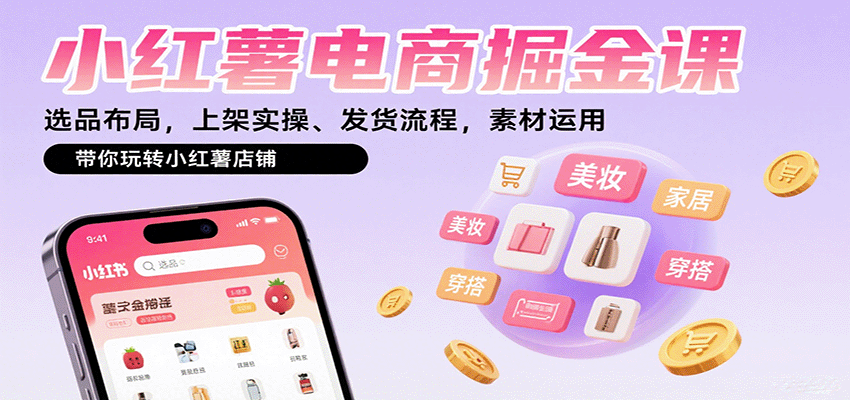 小红薯电商掘金课：选品布局，上架实操、发货流程，素材运用，带你玩转小红薯店铺-白蛇网赚