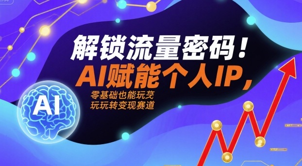 解锁流量密码！AI赋能个人IP，零基础也能玩转变现赛道-白蛇网赚