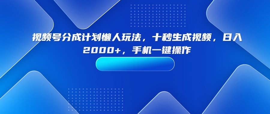 视频号分成计划懒人玩法，十秒生成视频，日入2000+，手机一键操作-白蛇网赚