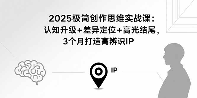2025极简创作思维实战课：认知升级+差异定位+高光结尾，3个月打造高辨识IP-白蛇网赚