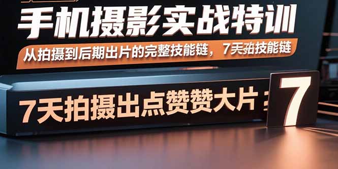 手机摄影实战特训，从拍摄到后期出片的完整技能链，7天拍出点赞大片-白蛇网赚
