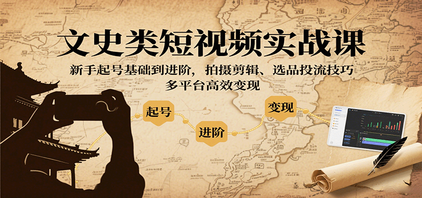 文史类短视频实战课，新手起号基础到进阶，拍摄剪辑、选品投流技巧，多平台高效变现-白蛇网赚
