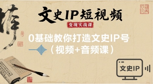 文史IP短视频变现实战课，0基础教你打造文史IP号(视频+音频课)-白蛇网赚