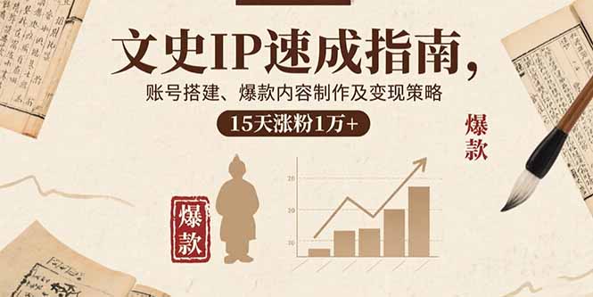 文史IP速成指南，账号搭建、爆款内容制作及变现策略，15天涨粉1万+-白蛇网赚
