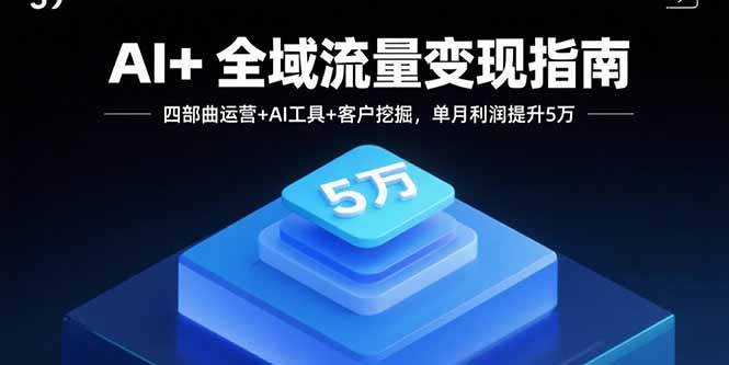 AI+全域流量变现指南，四部曲运营+AI工具+客户挖掘，单月利润提升5万-白蛇网赚