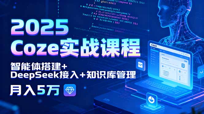 2025 Coze实战课程，智能体搭建+DeepSeek接入+知识库管理，月入5万-白蛇网赚