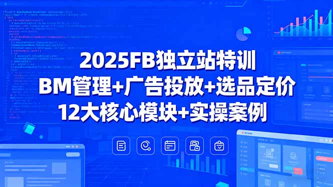 2025FB独立站特训，BM管理+广告投放+选品定价，12大核心模块+实操案例-白蛇网赚