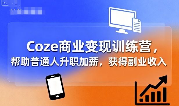 Coze商业变现训练营，帮助普通人升职加薪， 获得副业收入-白蛇网赚