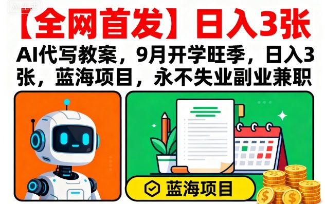 【全网首发】AI代写教案，9月开学旺季，日入3张，蓝海项目，永不失业副业兼职-白蛇网赚