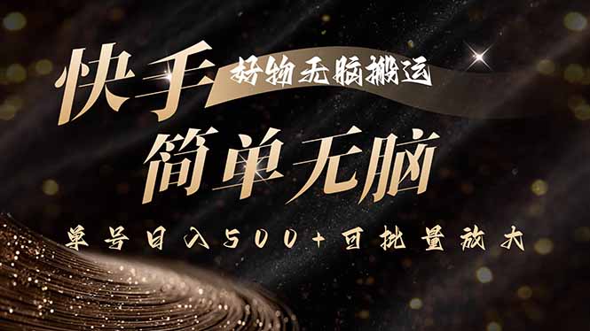 快手好物无脑搬运，最新技术一键100%原创，单号日入500+可批量放大-白蛇网赚