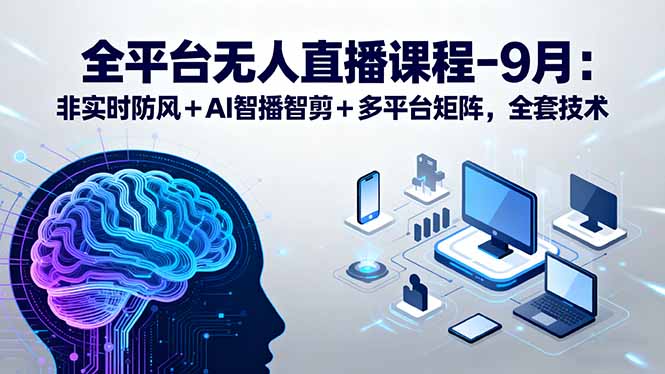 全平台无人直播课程：非实时防风＋AI智播智剪＋多平台矩阵，9月全套技术-白蛇网赚