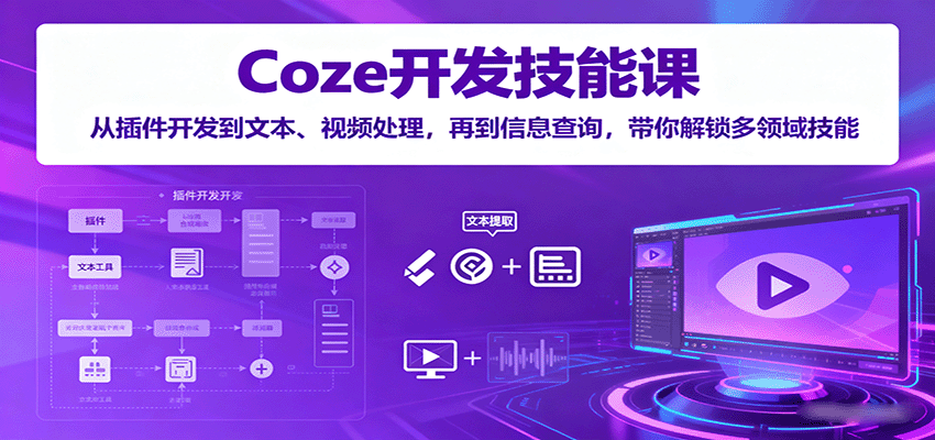 Coze开发技能课：从插件开发到文本、视频处理，再到信息查询，带你解锁多领域技能-白蛇网赚