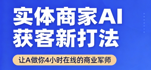 实体商家AI获客新打法【2025年9月】​让AI做你24小时在线的商业军师，效率开挂，甩开盲目摸索-白蛇网赚