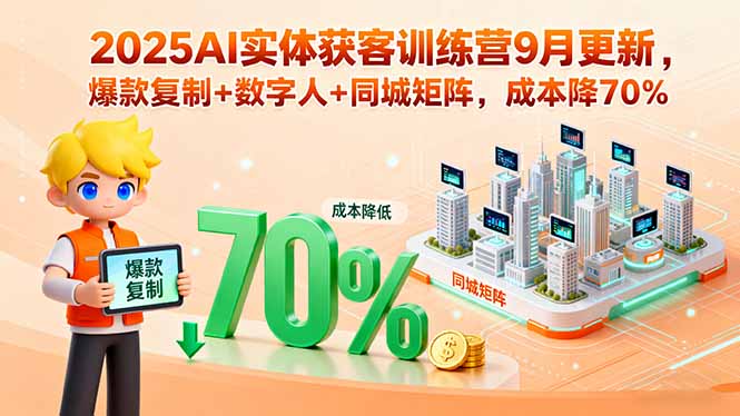2025AI实体获客训练营9月更新，爆款复制+数字人+同城矩阵，成本降70%-白蛇网赚