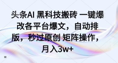 头条AI 黑科技搬砖 一键爆改各平台爆文，自动排版，秒过原创 矩阵操作，月入3w+【揭秘】-白蛇网赚