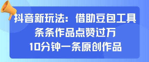 抖音新玩法，借助豆包工具，条条作品点赞过万，10分钟一条原创作品-白蛇网赚