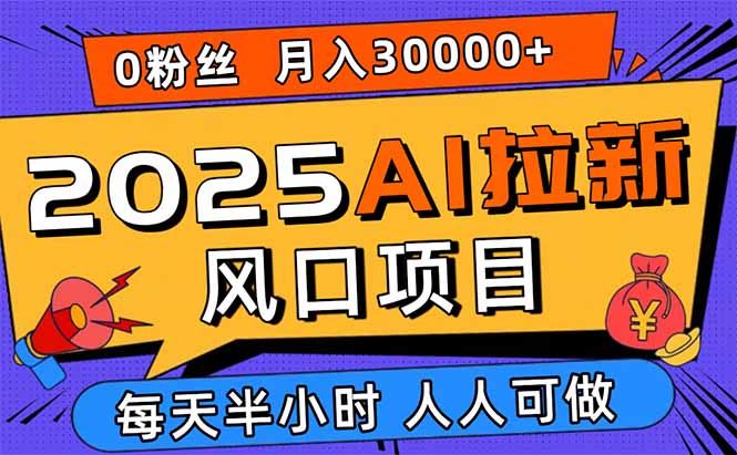 2025AI拉新风口项目，0粉0基础月入30000+新手小白轻松学会-白蛇网赚