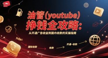 油管(youtube)挣钱全攻略：从开通广告收益到国内收款的实操指南(更新)-白蛇网赚