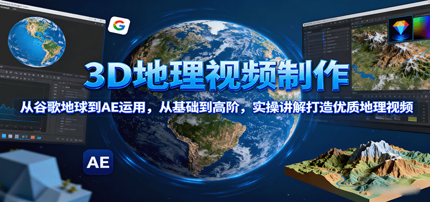 3D地理视频制作，从谷歌地球到AE运用，从基础到高阶，实操讲解打造优质地理视频-白蛇网赚