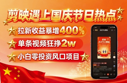 剪映遇上国庆热点，拉新收益暴增400%，单条视频狂挣2W+，无需剪辑基础，几分钟一条作品-白蛇网赚
