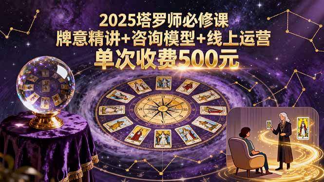 2025塔罗师必修课，牌意精讲+咨询模型+线上运营，单次收费500元-白蛇网赚