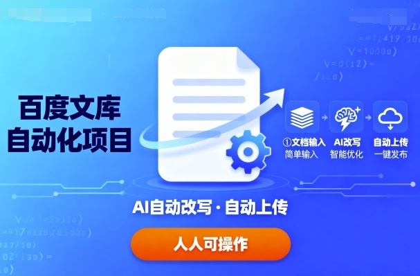 百度文库自动化项目：文档自动AI改写，自动上传，人人都可以操作-白蛇网赚