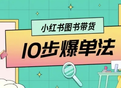 小红书图书带货10步爆单法，从0到1图书带货玩法-白蛇网赚