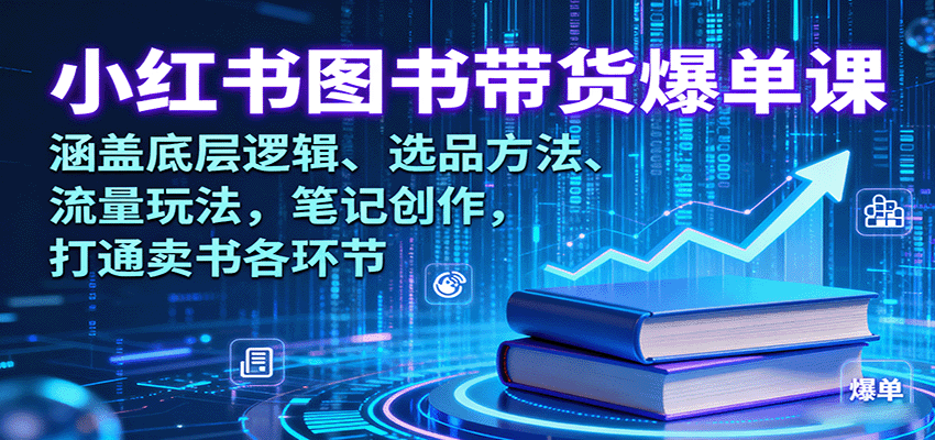 小红书图书带货爆单课：涵盖底层逻辑、选品方法、流量玩法，笔记创作，打通卖书各环节-白蛇网赚