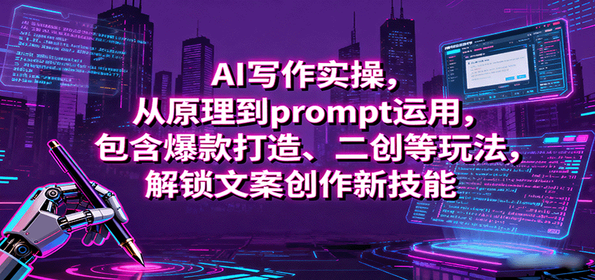 AI写作实操，从原理到prompt运用，包含爆款打造、二创等玩法，解锁文案创作新技能-白蛇网赚