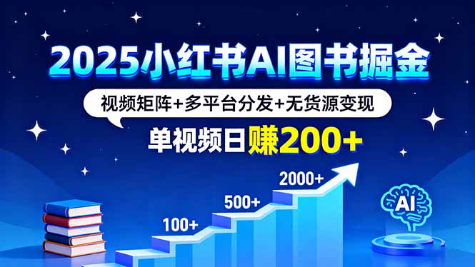 2025小红书AI图书掘金，视频矩阵+多平台分发+无货源变现，单视频日赚200+-白蛇网赚