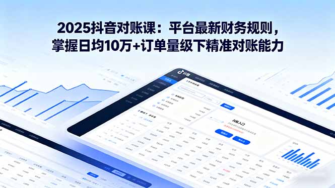 2025抖音 对账课：平台最新财务规则 掌握日均10万+订单量级下精准对账能力-白蛇网赚