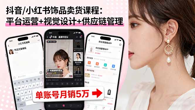 抖音/小红书饰品卖货课程：平台运营+视觉设计+供应链管理，单账号月销5万-白蛇网赚