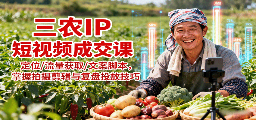 三农IP短视频成交课：定位/流量获取/文案脚本，掌握拍摄剪辑与复盘投放技巧-白蛇网赚
