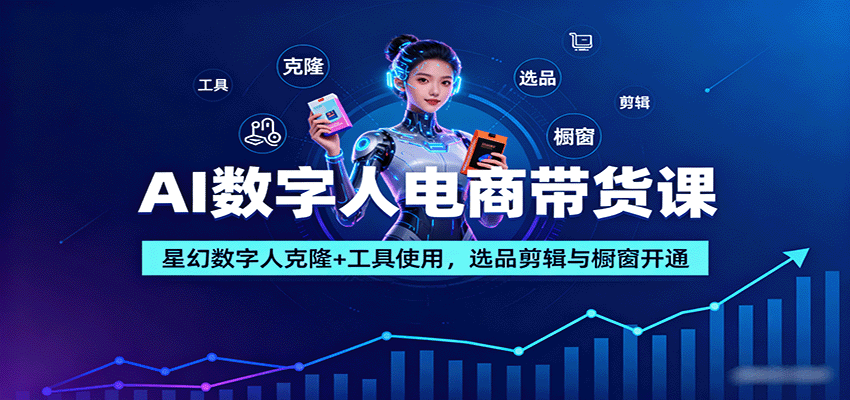 AI数字人电商带货课：星幻数字人克隆+工具使用，选品剪辑与橱窗开通-白蛇网赚