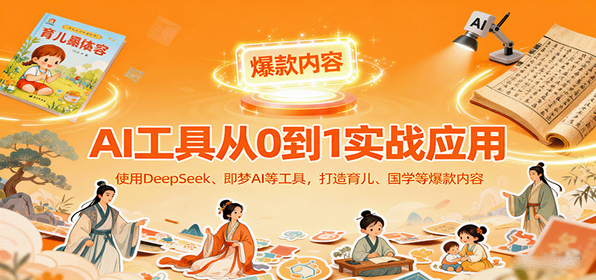 AI工具实战应用，零基础使用DeepSeek、即梦AI等打造育儿、国学等可变现的爆款作品-白蛇网赚