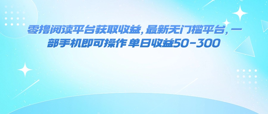 零撸阅读平台获取收益，最新无门槛平台，一部手机即可操作 单日收益50-300-白蛇网赚