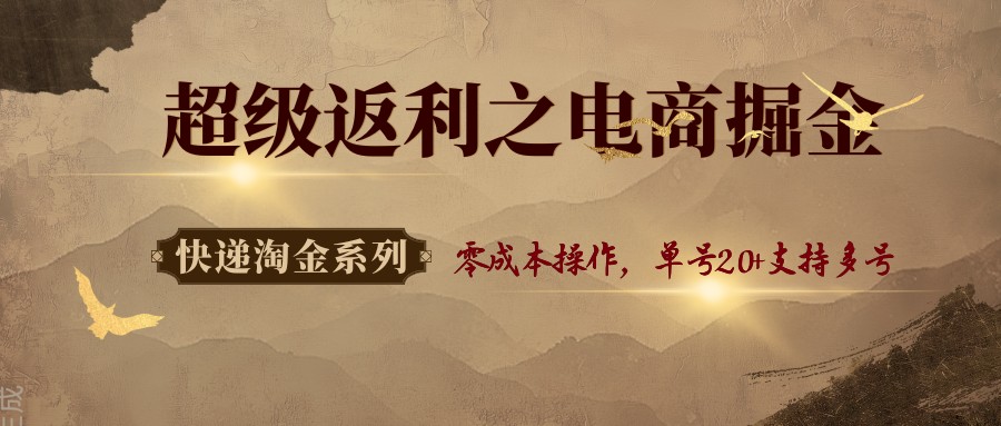 快递淘金系列；超级返利之电商掘金，零成本操作，单号20+支持多号-白蛇网赚