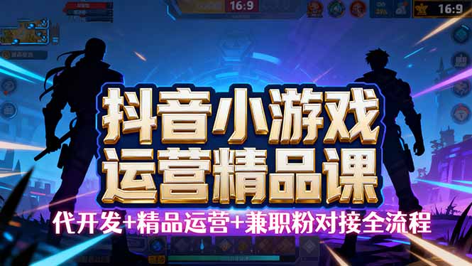 【抖音小游戏精品运营课】小白也可以操作，从0开始学小游戏运营，操作…-白蛇网赚