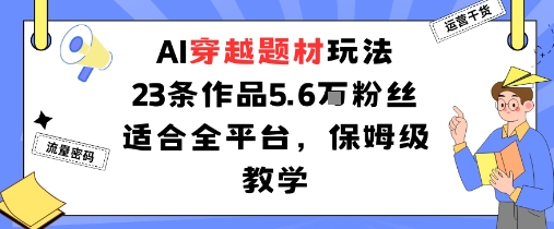 AI穿越题材玩法：23条作品收获5.6W粉丝适合全平台，保姆级教学-白蛇网赚