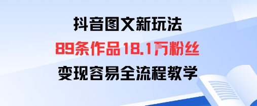 抖音图文新玩法：89条作品收获18.1W粉丝，变现容易全流程教学-白蛇网赚
