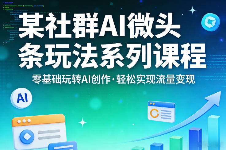 某社群的AI微头条玩法系列课程,零基础玩转AI创作,轻松实现流量变现-白蛇网