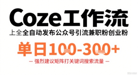 Coze工作流一键发布高质量公众号引流兼职粉代发粉,单日1-3张-白蛇网赚