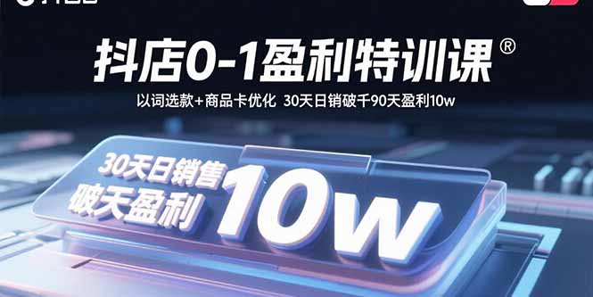 抖店0-1盈利特训课:以词选款+商品卡优化 30天日销破千90天盈利10w-白蛇网赚