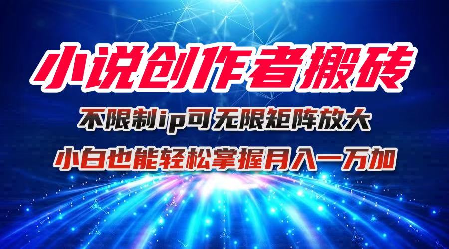 小说创作者搬砖玩法，不限制IP简单无脑 可矩阵无限放大小白也能实现轻…-白蛇网赚