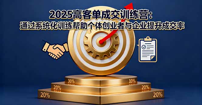 2025高客单成交训练营：通过系统化训练帮助个体创业者与企业提升成交率-白蛇网赚