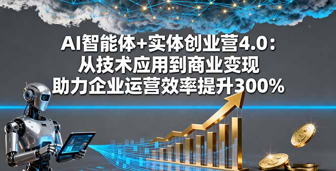 AI智能体+实体创业营4.0：从技术应用到商业变现 助力企业运营效率提升300%-白蛇网赚