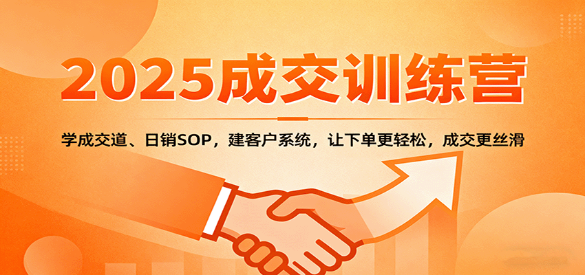 2025成交实战训练营：学成交道、日销SOP，建客户系统，让下单更轻松，成交更丝滑-白蛇网赚