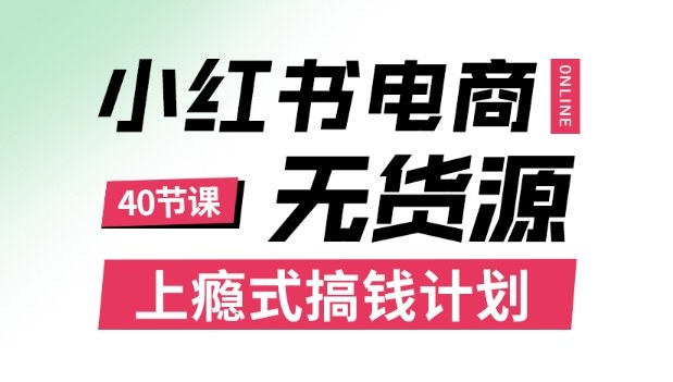 小红书无货源电商课程，上瘾式搞钱计划，不论月薪3k还是3W都应该学的賺钱技巧-白蛇网赚