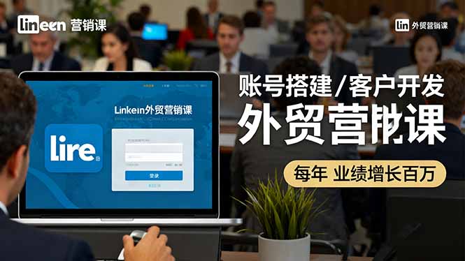 LinkedIn外贸营销课：账号搭建/客户开发/成交转化，年业绩增长百万+-白蛇网赚